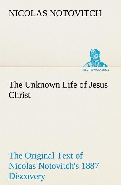 The Unknown Life of Jesus Christ The Original Text of Nicolas Notovitch’s 1887 Discovery