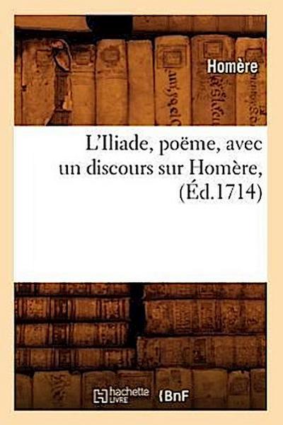 L’Iliade, Poëme, Avec Un Discours Sur Homère, (Éd.1714)