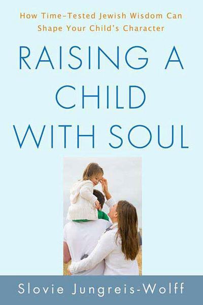 Raising a Child with Soul: How Time-Tested Jewish Wisdom Can Shape Your Child’s Character