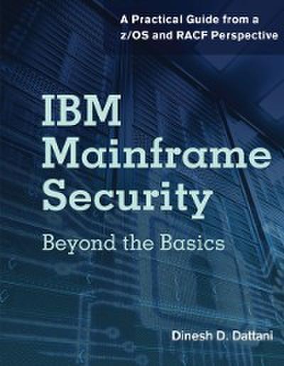 IBM Mainframe Security : Beyond the Basics-A Practical Guide from a z/OS and RACF Perspective