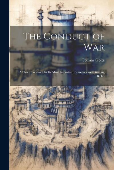 The Conduct of War: A Short Treatise On Its Most Important Branches and Guiding Rules