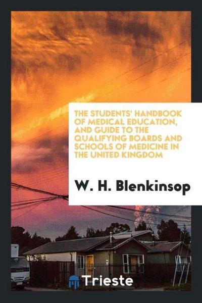 The Students’ Handbook of Medical Education, and Guide to the Qualifying Boards and Schools of Medicine in the United Kingdom