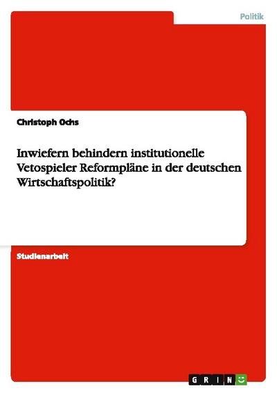 Inwiefern behindern institutionelle Vetospieler Reformpläne in der deutschen Wirtschaftspolitik?