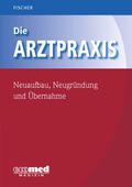 Die Arztpraxis - Neuaufbau, Neugründung und Übernahme