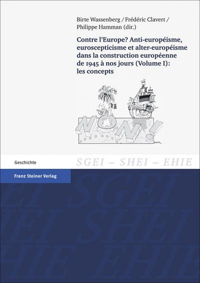 Contre l’Europe? Anti-europeisme, euroscepticisme et alter-europeisme dans la construction europeenne de 1945 a nos jours. Vol. 1: les concepts