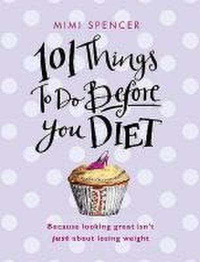 101 Things to Do Before You Diet. Mimi Spencer