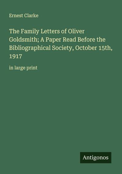 The Family Letters of Oliver Goldsmith; A Paper Read Before the Bibliographical Society, October 15th, 1917