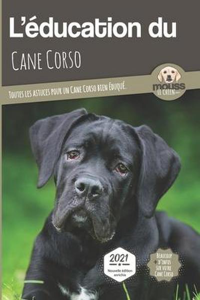 L’EDUCATION DU CANE CORSO - Edition 2021 enrichie: Toutes les astuces pour un Cane Corso bien éduqué