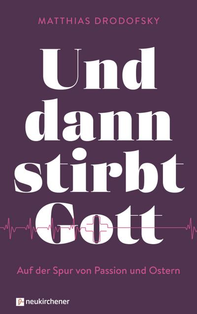 Und dann stirbt Gott: Auf der Spur von Passion und Ostern
