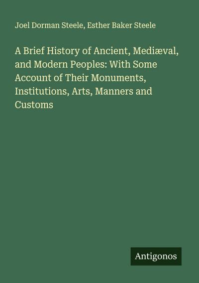 A Brief History of Ancient, Mediæval, and Modern Peoples: With Some Account of Their Monuments, Institutions, Arts, Manners and Customs
