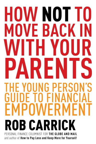 How Not to Move Back in with Your Parents: The Young Person’s Complete Guide to Financial Empowerment