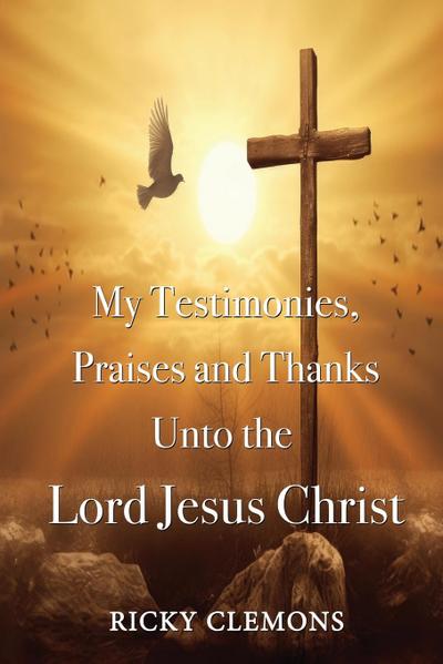 My Testimonies, Praises and Thanks Unto the  Lord Jesus Christ