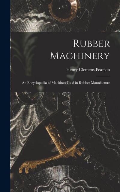 Rubber Machinery: An Encyclopedia of Machines Used in Rubber Manufacture