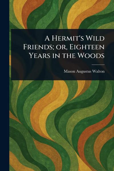 A Hermit’s Wild Friends; or, Eighteen Years in the Woods