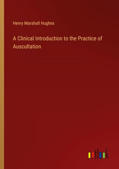 A Clinical Introduction to the Practice of Auscultation