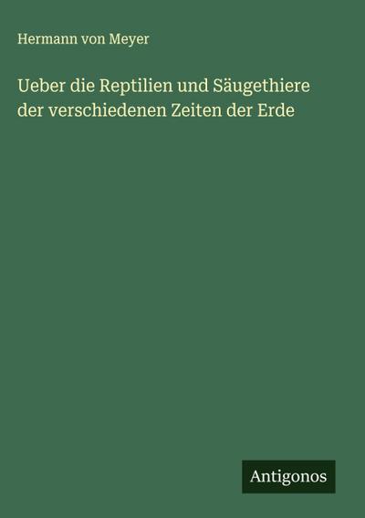 Ueber die Reptilien und Säugethiere der verschiedenen Zeiten der Erde