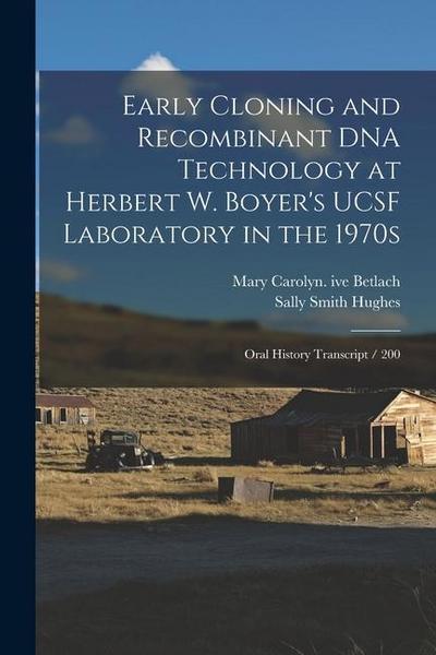 Early Cloning and Recombinant DNA Technology at Herbert W. Boyer’s UCSF Laboratory in the 1970s: Oral History Transcript / 200