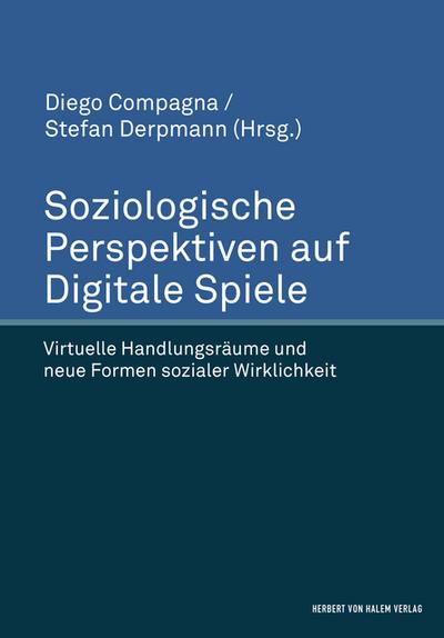 Soziologische Perspektiven auf Digitale Spiele. Virtuelle Handlungsräume und neue Formen sozialer Wirklichkeit