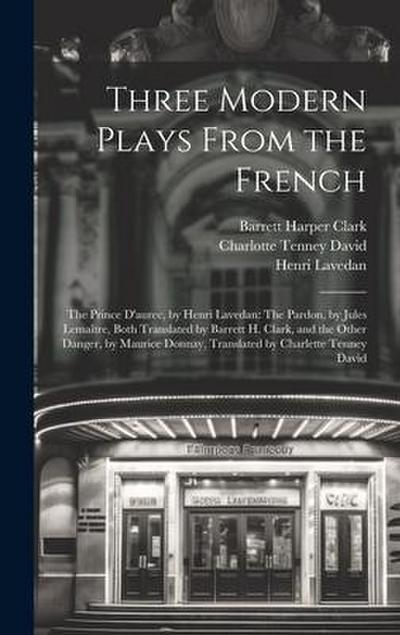 Three Modern Plays From the French: The Prince D’aurec, by Henri Lavedan: The Pardon, by Jules Lemaître, Both Translated by Barrett H. Clark, and the