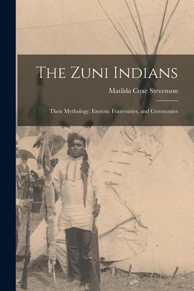 The Zuni Indians: Their Mythology, Esoteric Fraternities, and Ceremonies