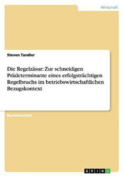Die Regelzäsur: Zur schneidigen Prädeterminante eines erfolgsträchtigen Regelbruchs im betriebswirtschaftlichen Bezugskontext