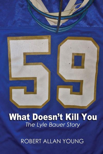 What Doesn’t Kill You - The Lyle Bauer Story