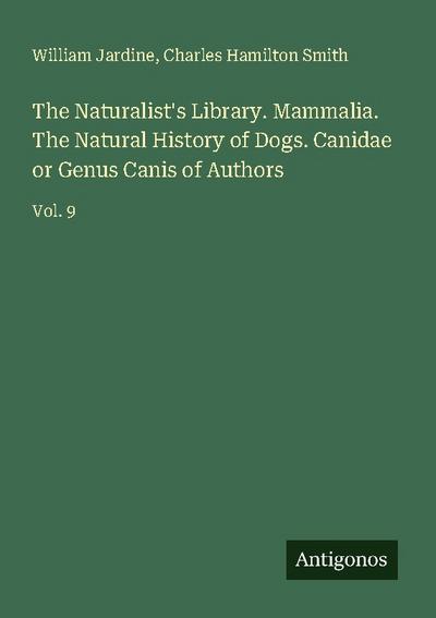The Naturalist’s Library. Mammalia. The Natural History of Dogs. Canidae or Genus Canis of Authors