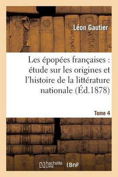 Les Épopées Françaises: Étude Sur Les Origines Et l’Histoire de la Littérature Nationale. T. 4