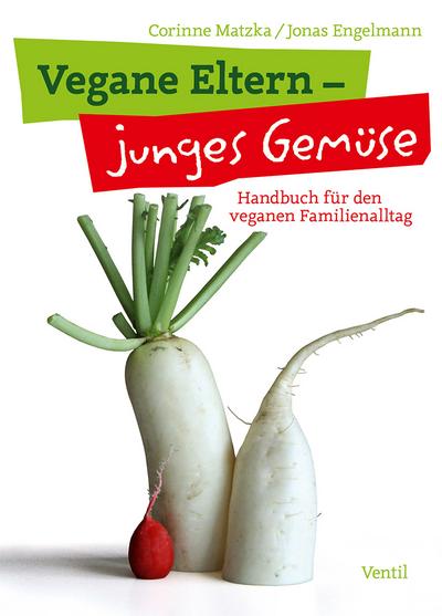 Vegane Eltern - junges Gemüse: Handbuch für den veganen Familienalltag (Edition Kochen ohne Knochen)