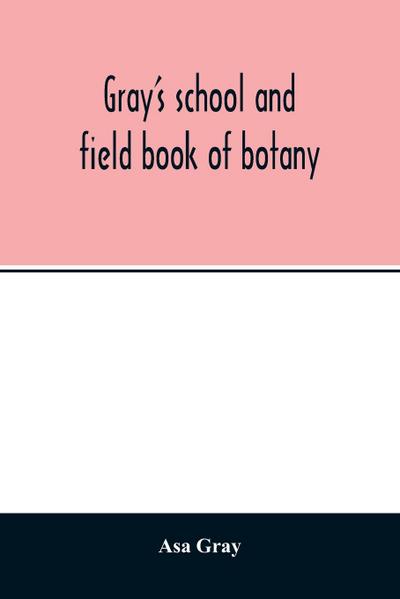 Gray’s school and field book of botany. Consisting of "Lessons in botany" and "Field, forest, and garden botany" bound in one volume