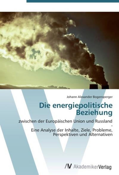 Die energiepolitische Beziehung: zwischen der Europäischen Union und Russland  -  Eine Analyse der Inhalte, Ziele, Probleme, Perspektiven und Alternativen