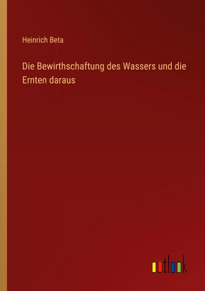 Die Bewirthschaftung des Wassers und die Ernten daraus
