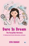 Dare to Dream: The Forgotten Heroines: 10 Trailblazing Female Scientists, Mathematicians, and Inventors: The Forgotten Heroines: