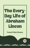 The Every-Day Life Of Abraham Lincoln