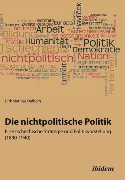 Die nichtpolitische Politik. Eine tschechische Strategie und Politikvorstellung (1890-1940)
