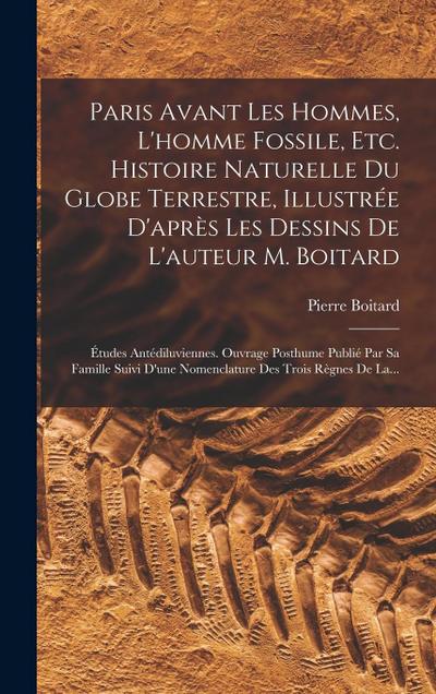 Paris Avant Les Hommes, L’homme Fossile, Etc. Histoire Naturelle Du Globe Terrestre, Illustrée D’après Les Dessins De L’auteur M. Boitard