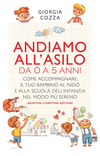 Andiamo all’asilo. Da 0 a 5 anni. Come accompagnare il tuo bambino al nido e alla scuola dell’infanzia nel modo più sereno