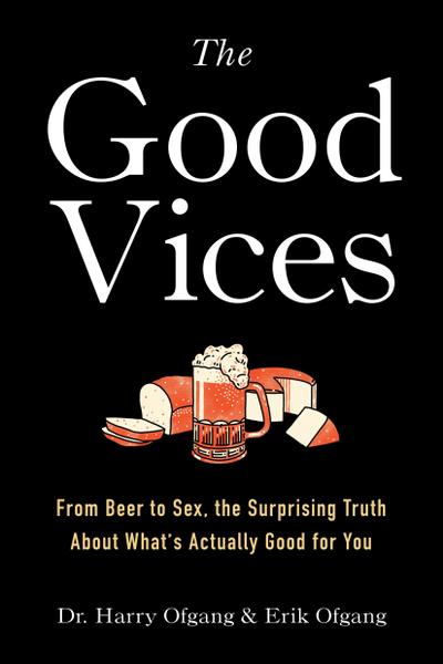 The Good Vices: From Beer to Sex, the Surprising Truth about What’s Actually Good for You