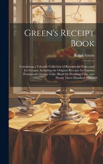 Green’s Receipt Book: Containing a Valuable Collection of Receipts for Cakes and Ice Creams, Including the Original Receipts for Famous Port