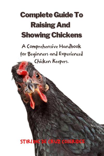 The Complete Guide To Raising And Showing Chickens:A Comprehensive Handbook For Beginners And Experienced Chicken Keepers (Raising Chickens)