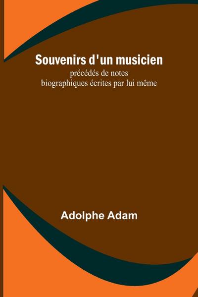 Souvenirs d’un musicien; précédés de notes biographiques écrites par lui même