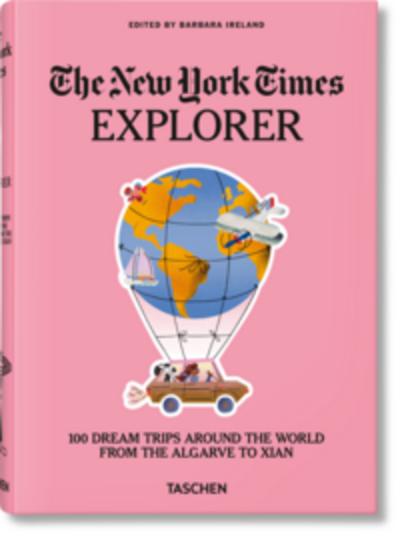 The New York Times Explorer. 100 Dream Trips Around the World From the Algarve to Xian