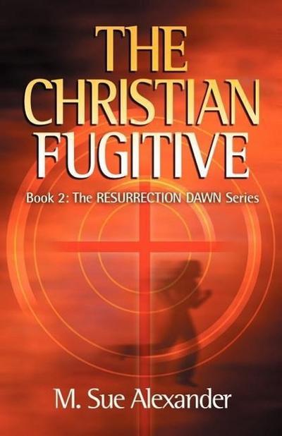 Book 2 in the Resurrection Dawn Series: The Christian Fugitive