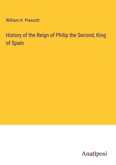 History of the Reign of Philip the Second, King of Spain