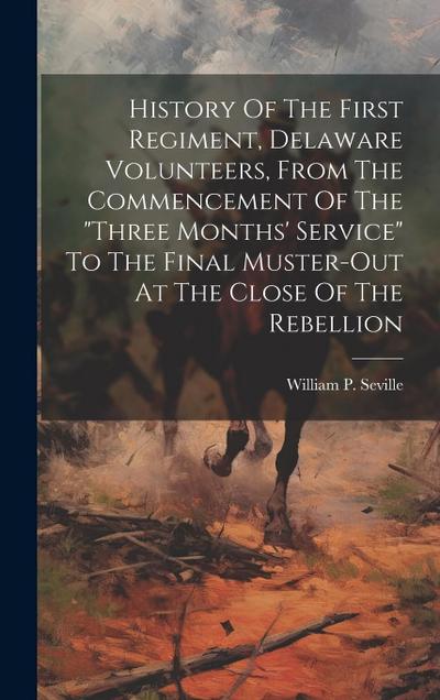 History Of The First Regiment, Delaware Volunteers, From The Commencement Of The "three Months’ Service" To The Final Muster-out At The Close Of The R