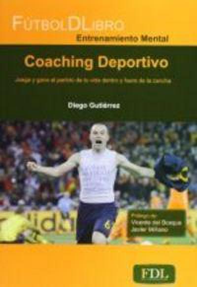 Coaching deportivo : juega y gana el partido de tu vida dentro y fuera de la cancha