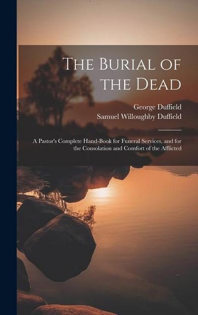 The Burial of the Dead: A Pastor’s Complete Hand-Book for Funeral Services, and for the Consolation and Comfort of the Afflicted