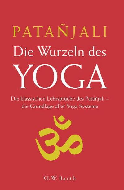 Die Wurzeln des Yoga: Die klassischen Lehrsprüche des Patanjali - die Grundlage aller Yoga-Systeme