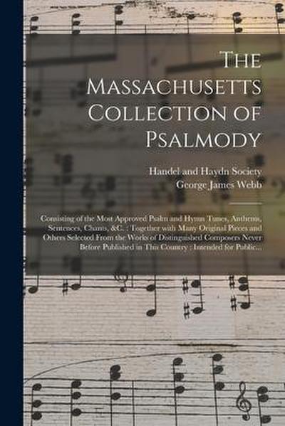 The Massachusetts Collection of Psalmody: Consisting of the Most Approved Psalm and Hymn Tunes, Anthems, Sentences, Chants, &c.: Together With Many Or