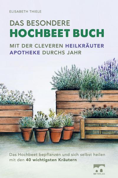 Das besondere Hochbeet Buch - Mit der cleveren Heilkräuter Apotheke durchs Jahr - Elisabeth Thiele